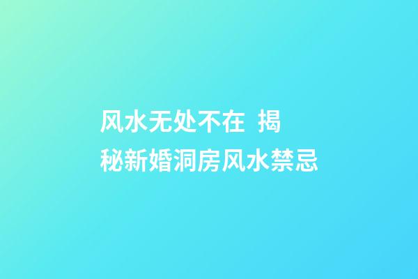 风水无处不在  揭秘新婚洞房风水禁忌